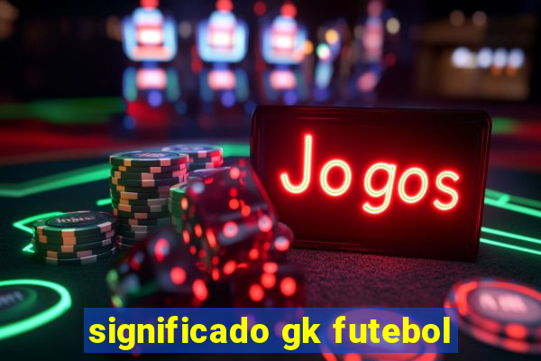 significado gk futebol